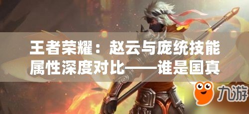 王者榮耀：趙云與龐統技能屬性深度對比——誰是國真正的領袖？