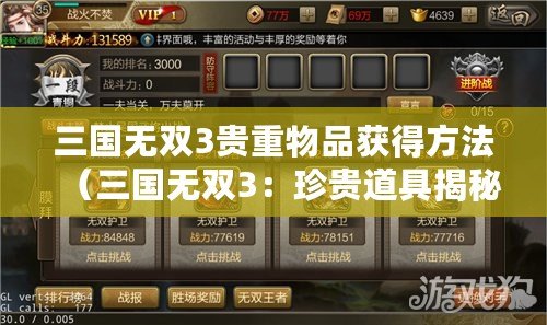 三國無雙3貴重物品獲得方法（三國無雙3：珍貴道具揭秘，獨家獲取秘籍大公開?。? title=