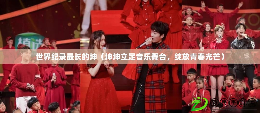 世界紀錄最長的坤（坤坤立足音樂舞臺，綻放青春光芒）