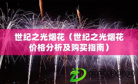 世紀之光煙花（世紀之光煙花價格分析及購買指南）