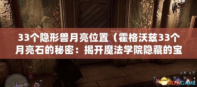 33個隱形獸月亮位置（霍格沃茲33個月亮石的秘密：揭開魔法學院隱藏的寶藏？）
