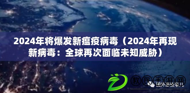 2024年將爆發新瘟疫病毒（2024年再現新病毒：全球再次面臨未知威脅）