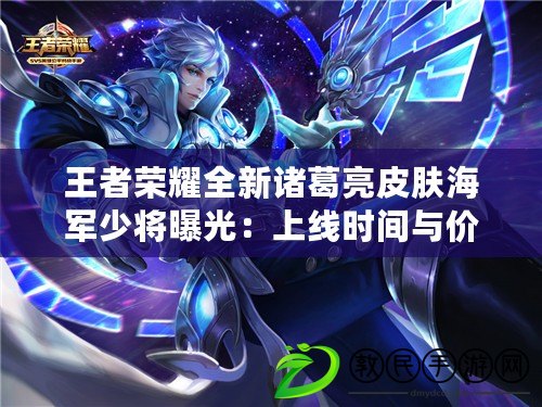 王者榮耀全新諸葛亮皮膚海軍少將曝光：上線時間與價格預測揭秘