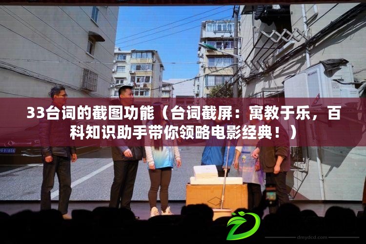 33臺詞的截圖功能（臺詞截屏：寓教于樂，百科知識助手帶你領略電影經典?。? title=