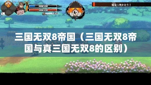 三國無雙8帝國（三國無雙8帝國與真三國無雙8的區別）