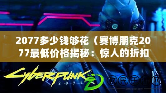 2077多少錢夠花（賽博朋克2077最低價格揭秘：驚人的折扣價讓你欲罷不能?。? title=
