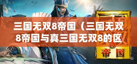 三國無雙8帝國(三國無雙8帝國與真三國無雙8的區別) 三國無雙8帝國(三國無雙8帝國與真三國無雙8的區別)