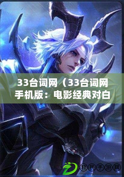33臺詞網(33臺詞網手機版:電影經典對白盡在掌握) 33臺詞網(33臺詞網手機版:電影經典對白盡在掌握)