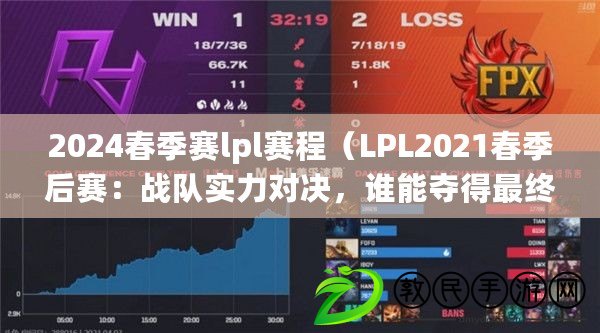 2024春季賽lpl賽程（LPL2021春季后賽：戰隊實力對決，誰能奪得最終勝利？）