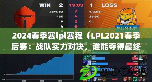 2024春季賽lpl賽程（LPL2021春季后賽：戰隊實力對決，誰能奪得最終勝利？）