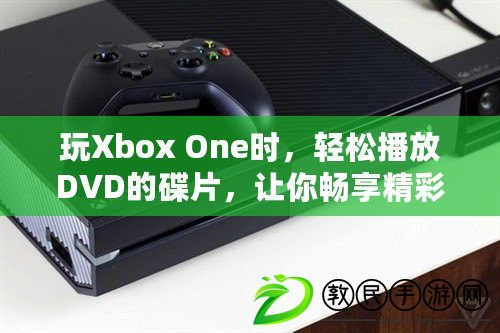 玩Xbox One時，輕松播放DVD的碟片，讓你暢享精彩影片體驗！
