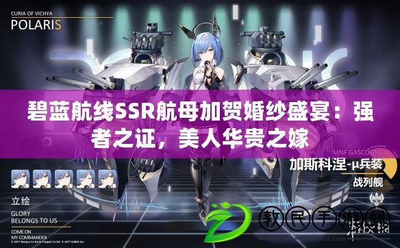 碧藍航線SSR航母加賀婚紗盛宴：強者之證，美人華貴之嫁