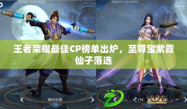 王者榮耀最佳CP榜單出爐，至尊寶紫霞仙子落選
