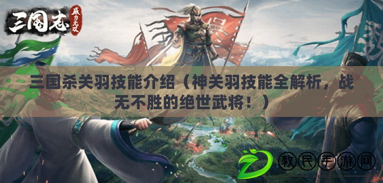 三國殺關羽技能介紹（神關羽技能全解析，戰無不勝的絕世武將?。? title=