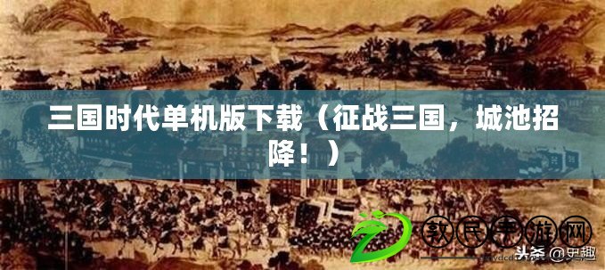 三國時代單機版下載（征戰三國，城池招降?。? title=