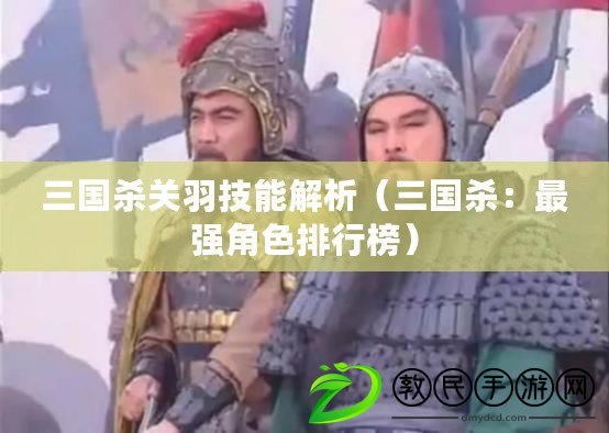 三國殺關羽技能解析（三國殺：最強角色排行榜）