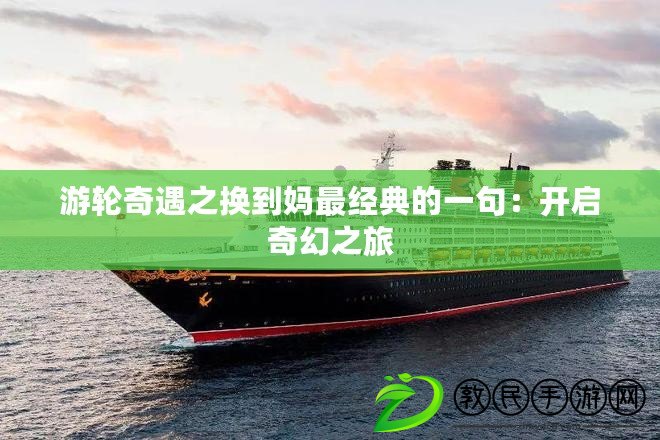 游輪奇遇之換到媽最經典的一句：開啟奇幻之旅