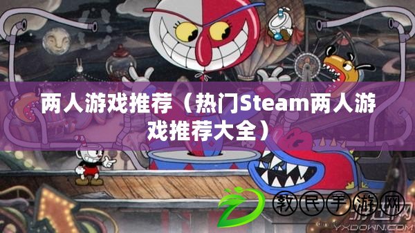 兩人游戲推薦(熱門Steam兩人游戲推薦大全) 兩人游戲推薦(熱門Steam兩人游戲推薦大全)