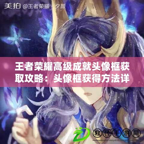 王者榮耀高級成就頭像框獲取攻略:頭像框獲得方法詳解 王者榮耀高級成就頭像框獲取攻略:頭像框獲得方法詳解
