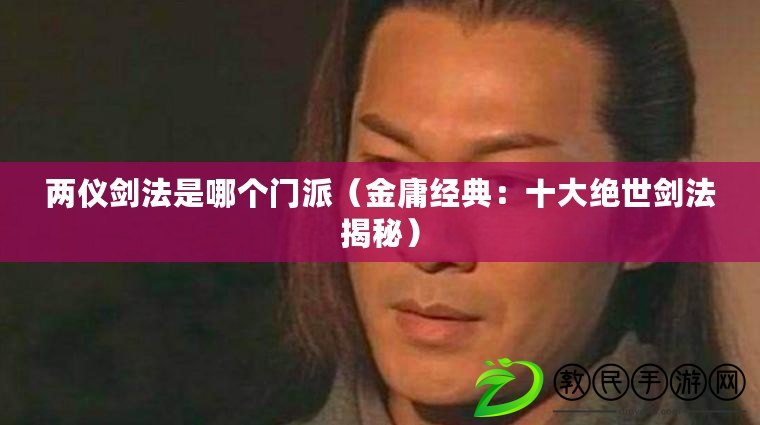 兩儀劍法是哪個門派（金庸經典：十大絕世劍法揭秘）
