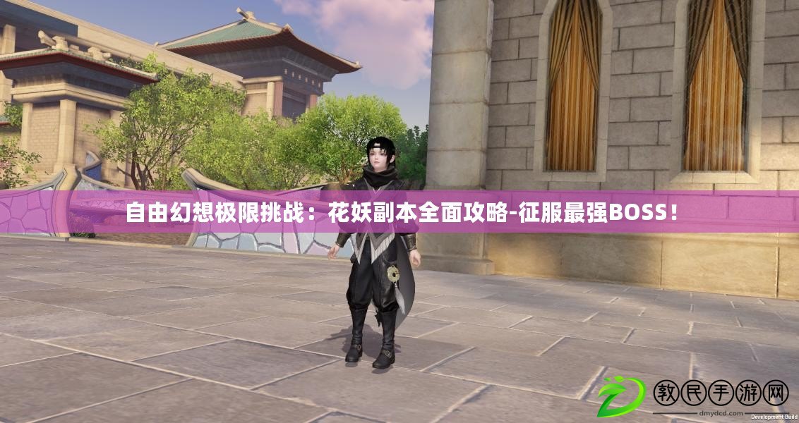 自由幻想極限挑戰：花妖副本全面攻略-征服最強BOSS！