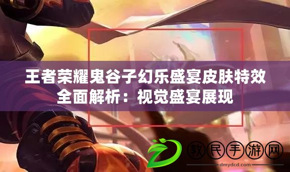 王者榮耀鬼谷子幻樂盛宴皮膚特效全面解析:視覺盛宴展現 王者榮耀鬼谷子幻樂盛宴皮膚特效全面解析:視覺盛宴展現