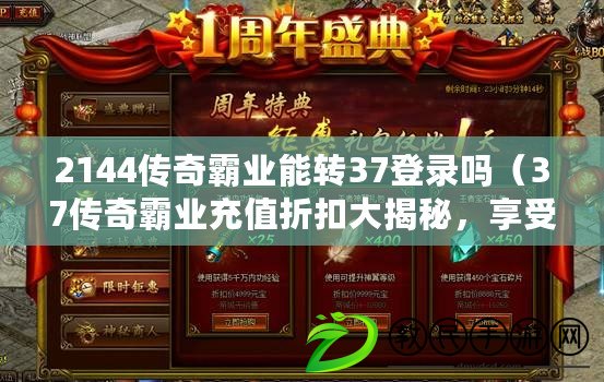 2144傳奇霸業能轉37登錄嗎（37傳奇霸業充值折扣大揭秘，享受超值優惠?。? title=