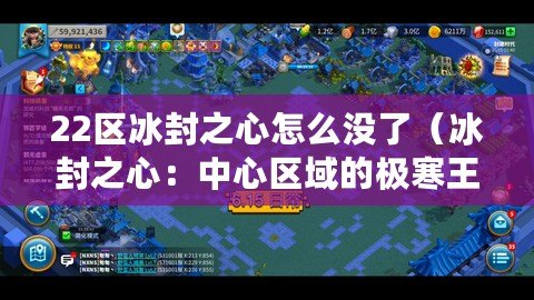 22區冰封之心怎么沒了（冰封之心：中心區域的極寒王國，凜冽世界的霸主）