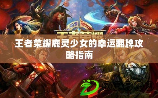 王者榮耀鹿靈少女的幸運翻牌攻略指南
