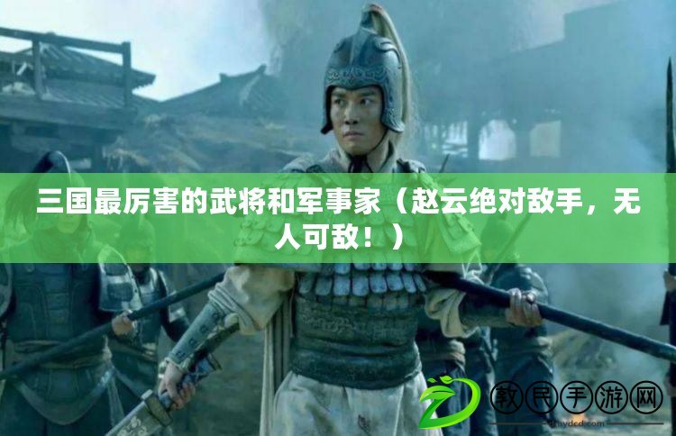 三國最厲害的武將和軍事家（趙云絕對敵手，無人可敵?。? title=
