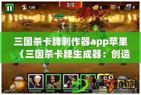 三國殺卡牌制作器app蘋果（三國殺卡牌生成器：創造屬于你的戰略亂斗?。? title=