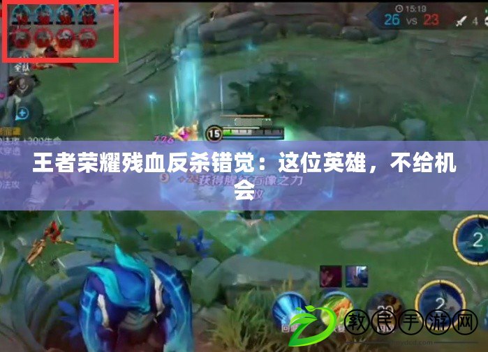 王者榮耀殘血反殺錯覺：這位英雄，不給機會