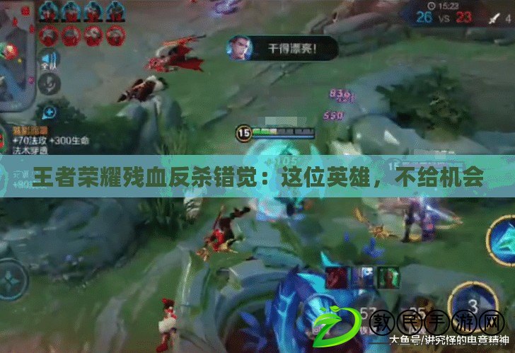 王者榮耀殘血反殺錯覺：這位英雄，不給機會