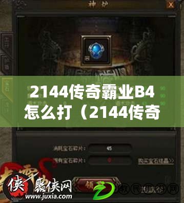 2144傳奇霸業B4怎么打（2144傳奇霸業B4攻略大揭秘：打法全解析，助你成為最強玩家?。? title=
