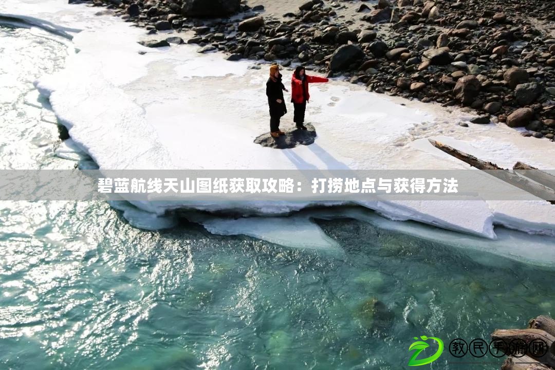 碧藍航線天山圖紙獲取攻略:打撈地點與獲得方法 碧藍航線天山圖紙獲取攻略:打撈地點與獲得方法