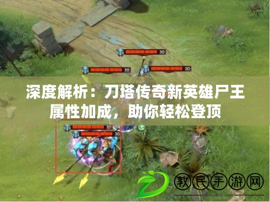 深度解析：刀塔傳奇新英雄尸王屬性加成，助你輕松登頂
