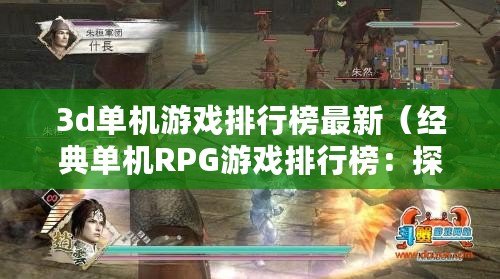 3d單機游戲排行榜最新（經典單機RPG游戲排行榜：探索史詩世界，勇闖危險副本，挑戰無盡冒險?。? title=