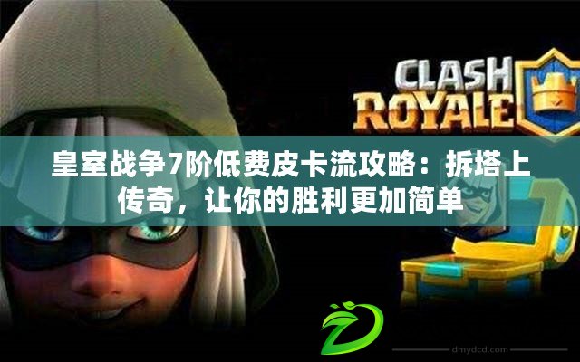 皇室戰爭7階低費皮卡流攻略：拆塔上傳奇，讓你的勝利更加簡單