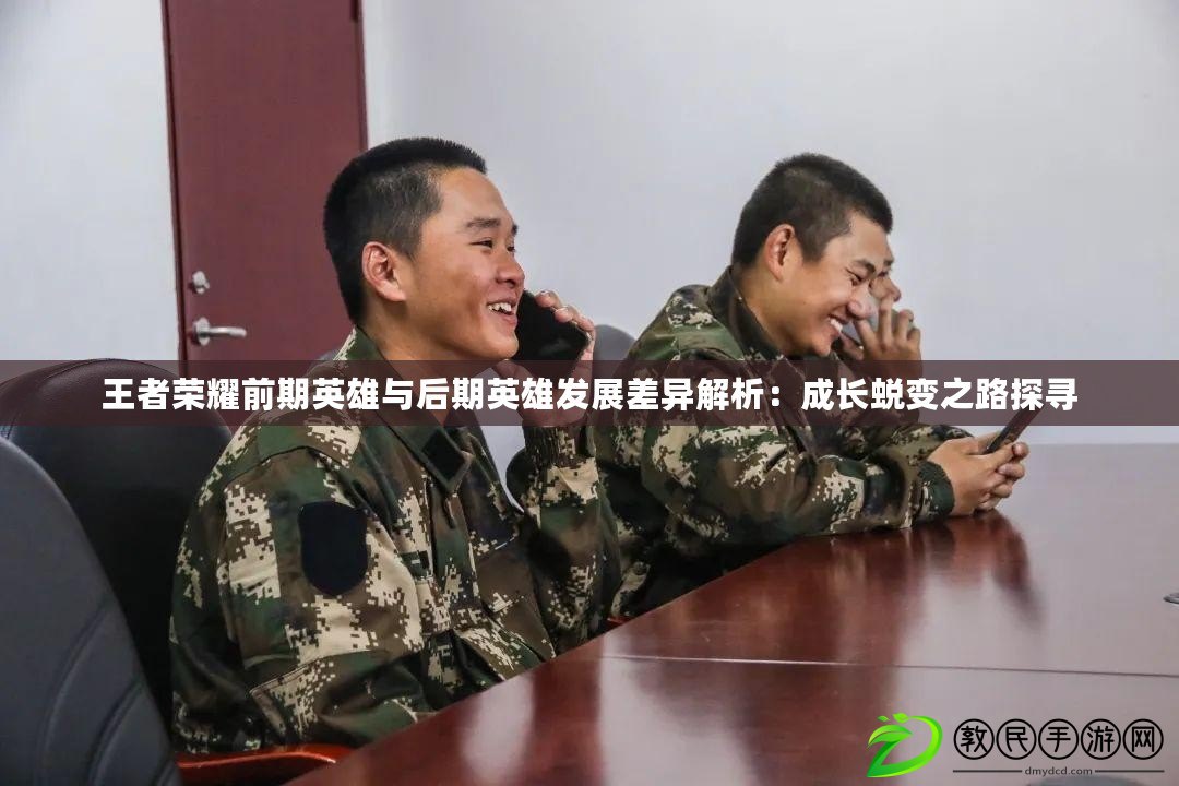 王者榮耀前期英雄與后期英雄發展差異解析：成長蛻變之路探尋