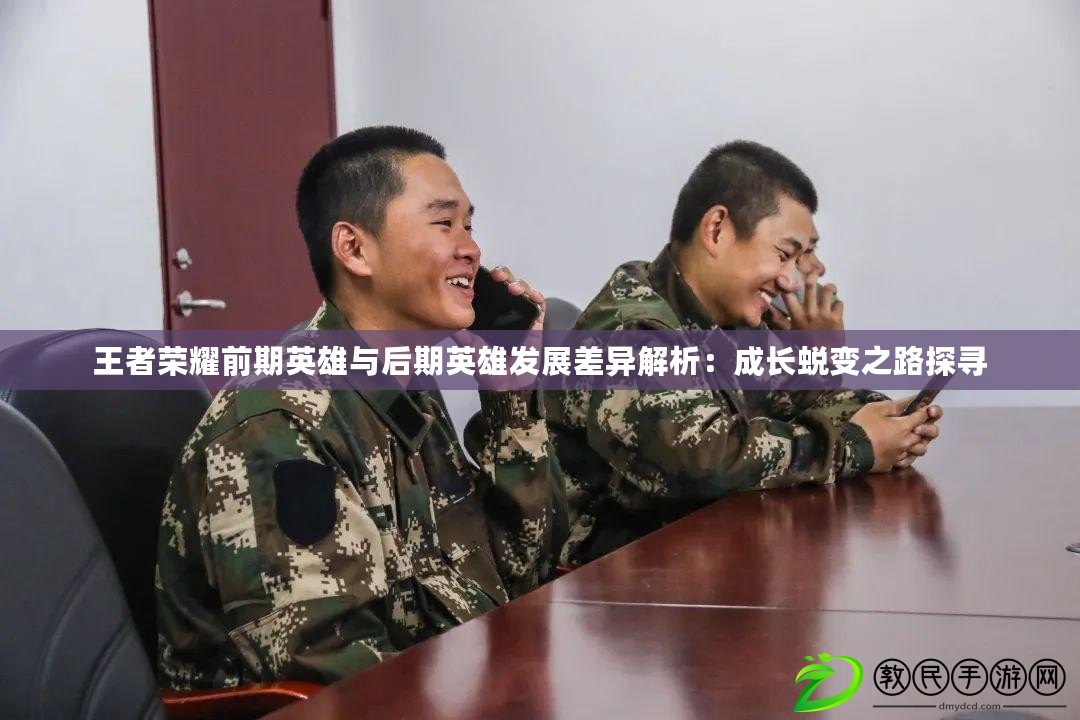 王者榮耀前期英雄與后期英雄發展差異解析：成長蛻變之路探尋