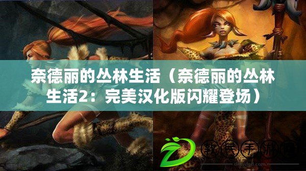 奈德麗的叢林生活（奈德麗的叢林生活2：完美漢化版閃耀登場）