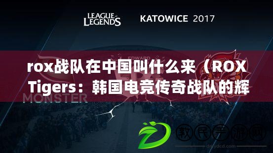 rox戰隊在中國叫什么來（ROX Tigers：韓國電競傳奇戰隊的輝煌與衰落）