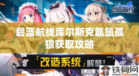 碧藍航線庫爾斯克氤氳孤狼獲取攻略