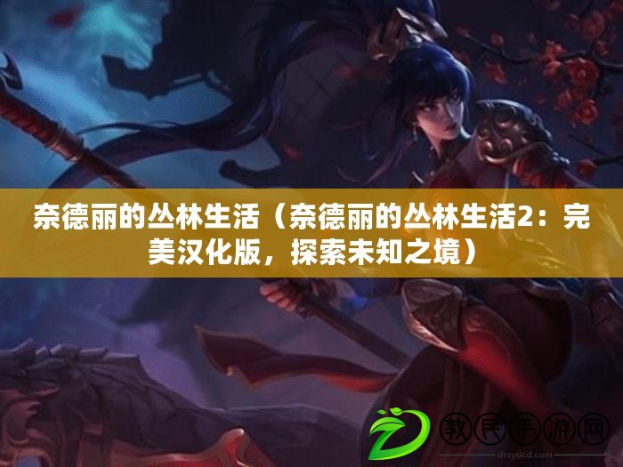 奈德麗的叢林生活（奈德麗的叢林生活2：完美漢化版，探索未知之境）
