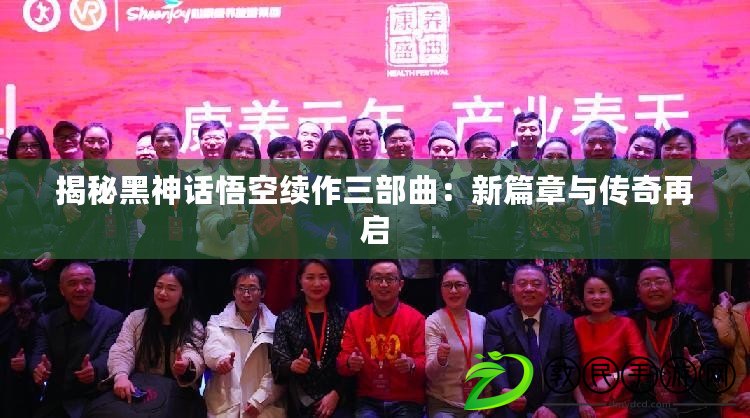 揭秘黑神話悟空續作三部曲:新篇章與傳奇再啟 揭秘黑神話悟空續作三部曲:新篇章與傳奇再啟