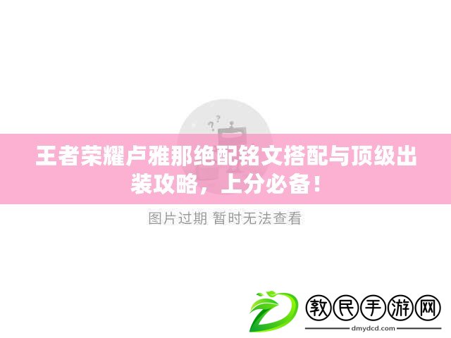 王者榮耀盧雅那絕配銘文搭配與頂級出裝攻略，上分必備！