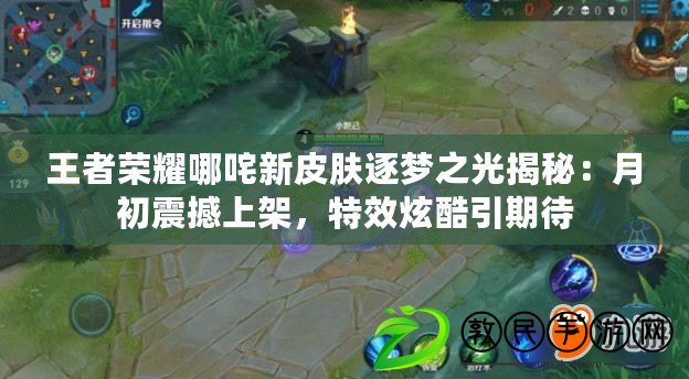 王者榮耀哪咤新皮膚逐夢之光揭秘：月初震撼上架，特效炫酷引期待