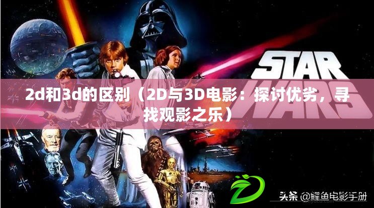 2d和3d的區別（2D與3D電影：探討優劣，尋找觀影之樂）