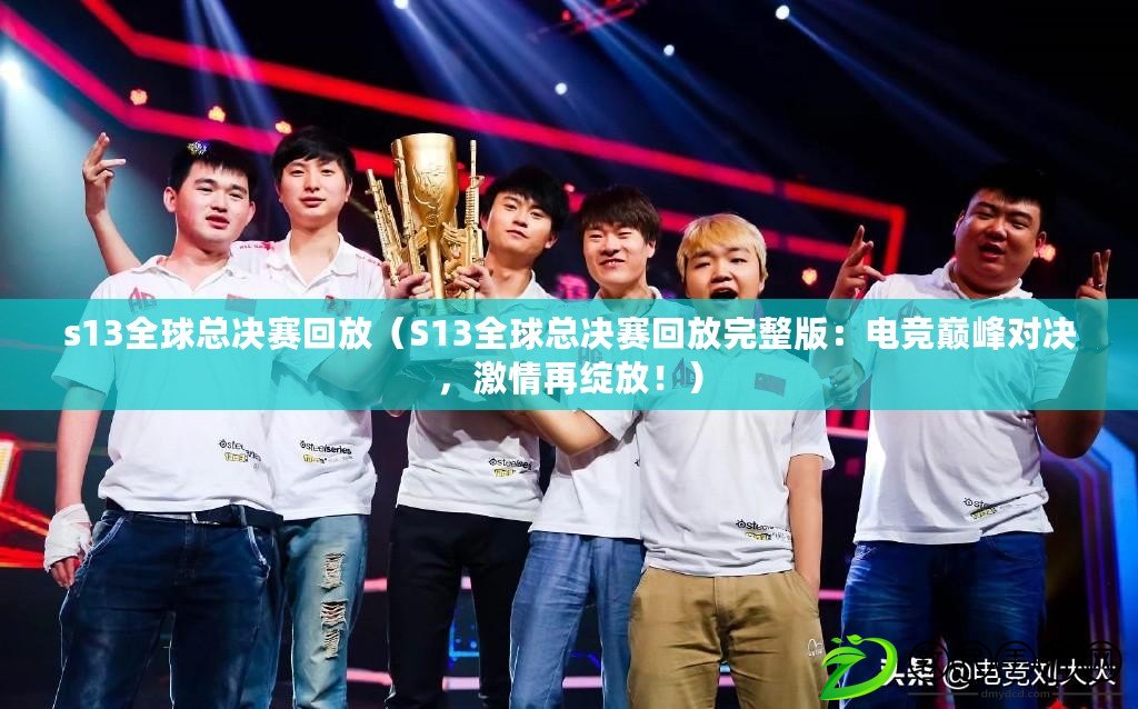 s13全球總決賽回放（S13全球總決賽回放完整版：電競巔峰對決，激情再綻放?。? title=