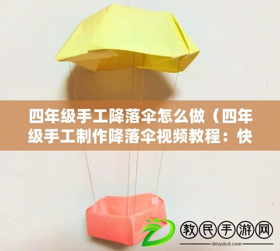 四年級手工降落傘怎么做（四年級手工制作降落傘視頻教程：快樂云端飛行，小朋友的創意天空）